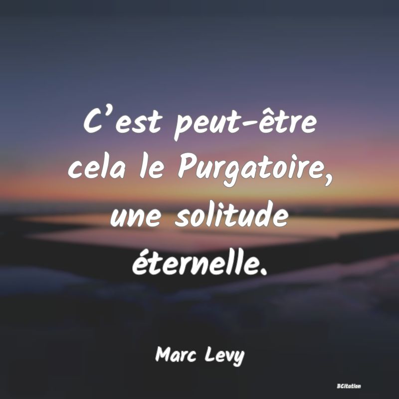 image de citation: C’est peut-être cela le Purgatoire, une solitude éternelle.