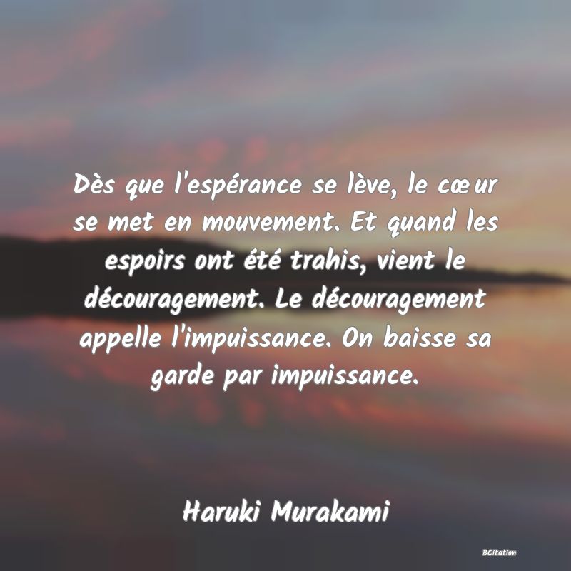 image de citation: Dès que l'espérance se lève, le cœur se met en mouvement. Et quand les espoirs ont été trahis, vient le découragement. Le découragement appelle l'impuissance. On baisse sa garde par impuissance.