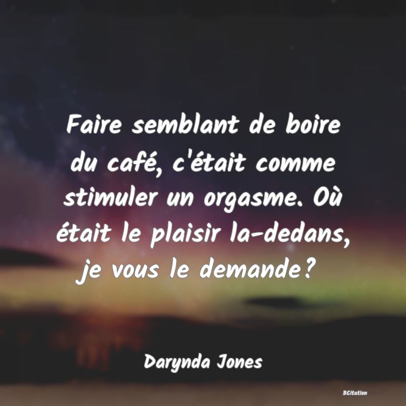 image de citation: Faire semblant de boire du café, c'était comme stimuler un orgasme. Où était le plaisir la-dedans, je vous le demande?