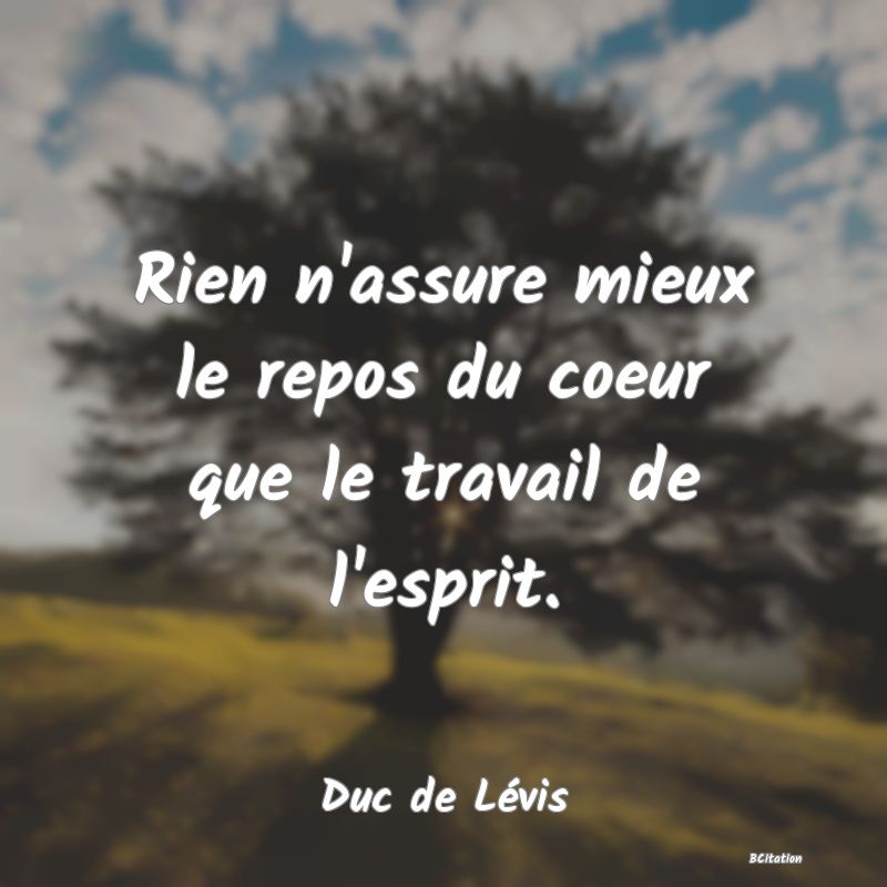 image de citation: Rien n'assure mieux le repos du coeur que le travail de l'esprit.