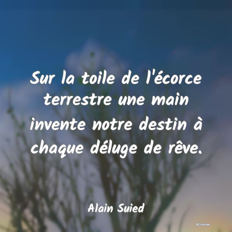 image de citation: Sur la toile de l'écorce terrestre une main invente notre destin à chaque déluge de rêve.