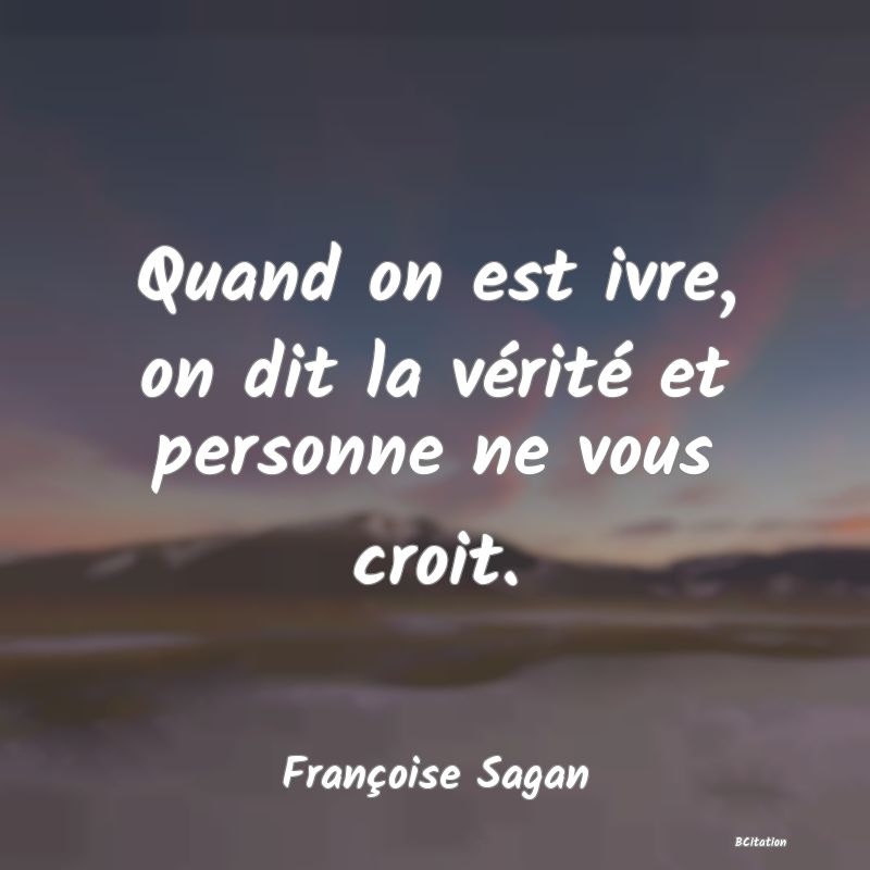 image de citation: Quand on est ivre, on dit la vérité et personne ne vous croit.