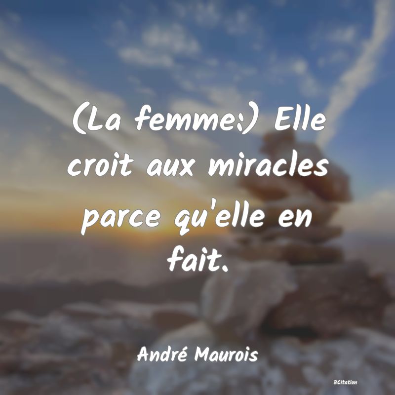 Belle Citation - (La femme:) Elle croit aux miracles parce qu'elle en fait. - André Maurois