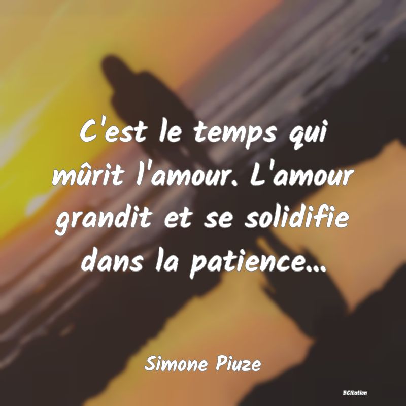 image de citation: C'est le temps qui mûrit l'amour. L'amour grandit et se solidifie dans la patience...