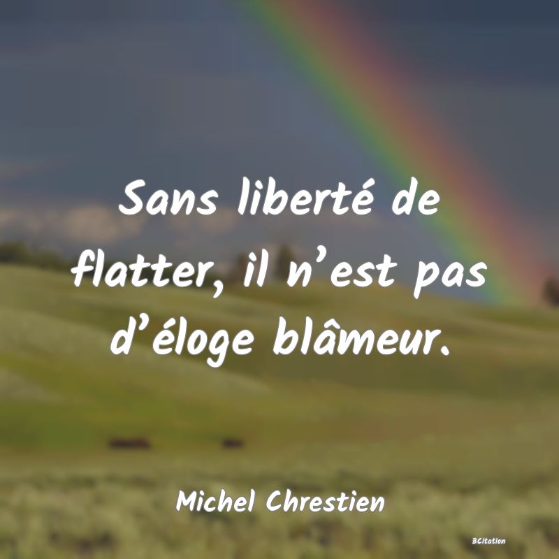 image de citation: Sans liberté de flatter, il n’est pas d’éloge blâmeur.