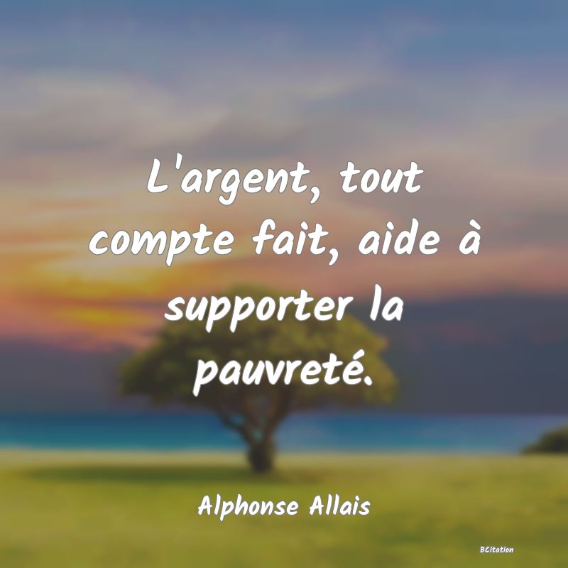 image de citation: L'argent, tout compte fait, aide à supporter la pauvreté.