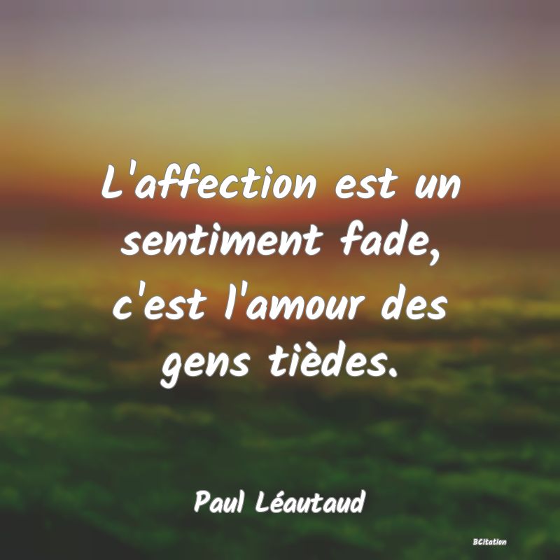 image de citation: L'affection est un sentiment fade, c'est l'amour des gens tièdes.