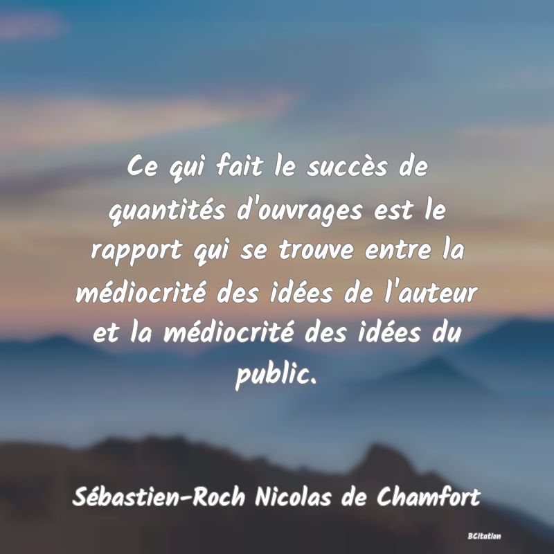 image de citation: Ce qui fait le succès de quantités d'ouvrages est le rapport qui se trouve entre la médiocrité des idées de l'auteur et la médiocrité des idées du public.