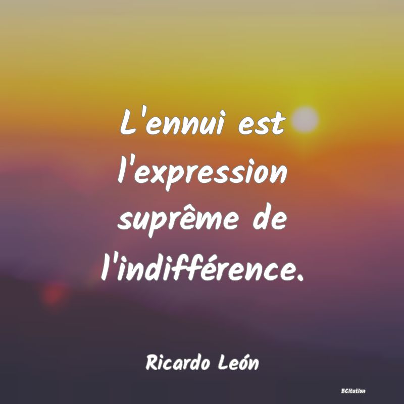 image de citation: L'ennui est l'expression suprême de l'indifférence.