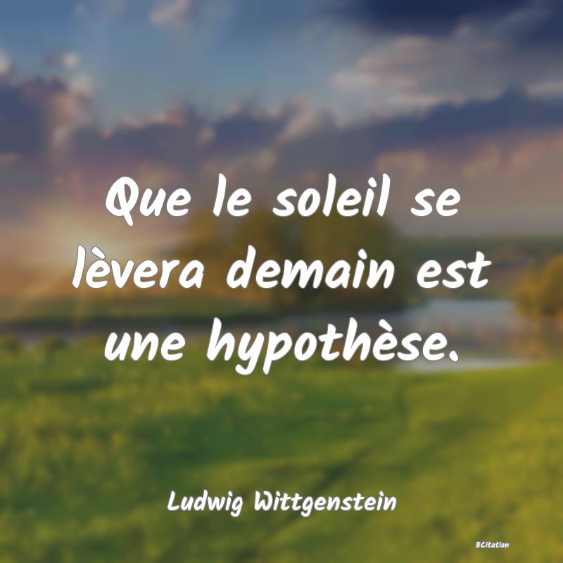 Belle Citation - Que le soleil se lèvera demain est une hypothèse. - Ludwig Wittgenstein