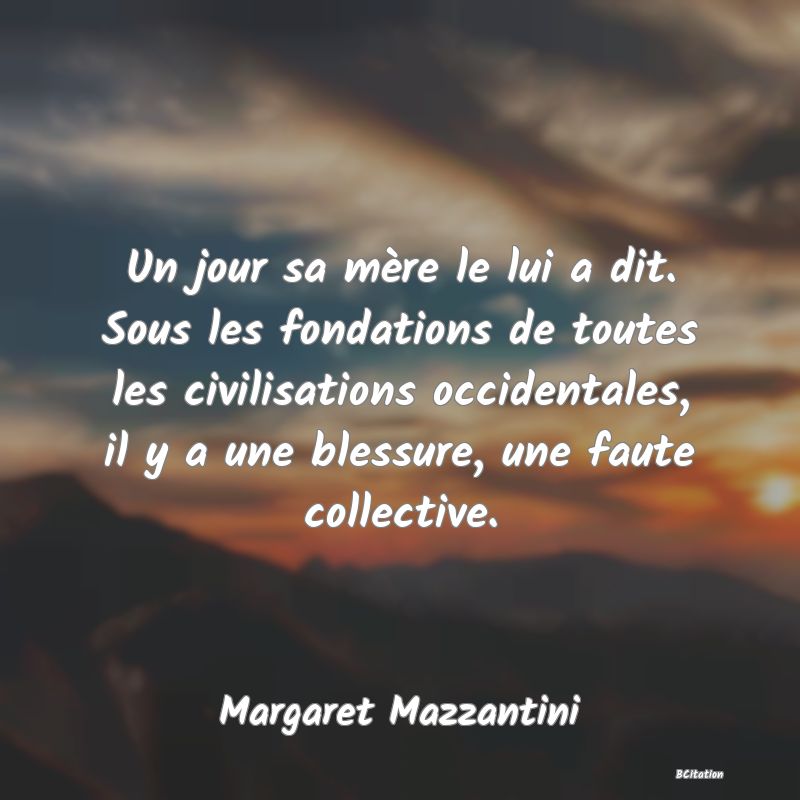 image de citation: Un jour sa mère le lui a dit. Sous les fondations de toutes les civilisations occidentales, il y a une blessure, une faute collective.