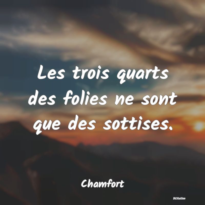 image de citation: Les trois quarts des folies ne sont que des sottises.