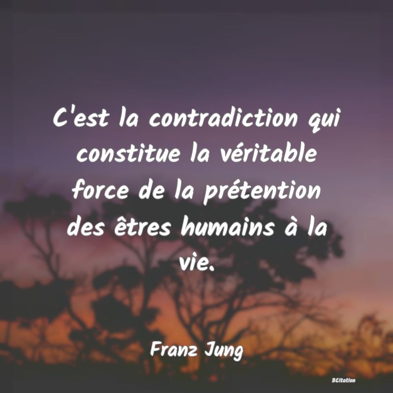 image de citation: C'est la contradiction qui constitue la véritable force de la prétention des êtres humains à la vie.