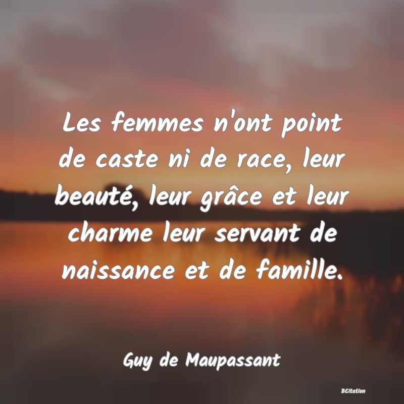 image de citation: Les femmes n'ont point de caste ni de race, leur beauté, leur grâce et leur charme leur servant de naissance et de famille.