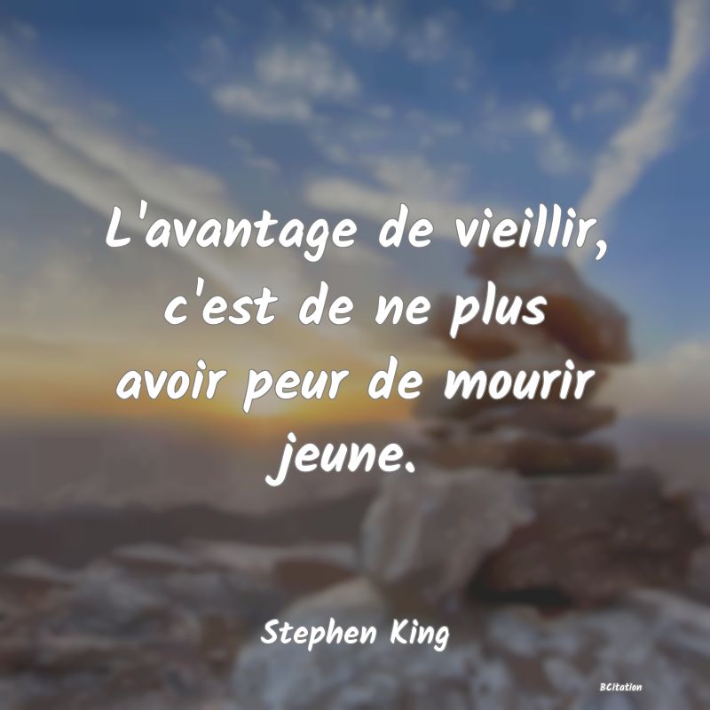 image de citation: L'avantage de vieillir, c'est de ne plus avoir peur de mourir jeune.