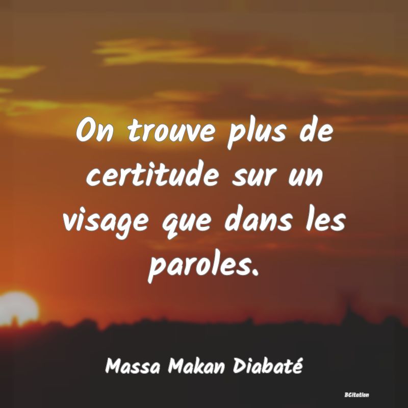 image de citation: On trouve plus de certitude sur un visage que dans les paroles.