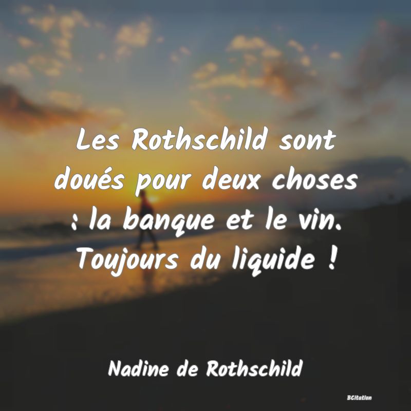 image de citation: Les Rothschild sont doués pour deux choses : la banque et le vin. Toujours du liquide !