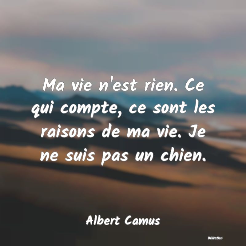 image de citation: Ma vie n'est rien. Ce qui compte, ce sont les raisons de ma vie. Je ne suis pas un chien.