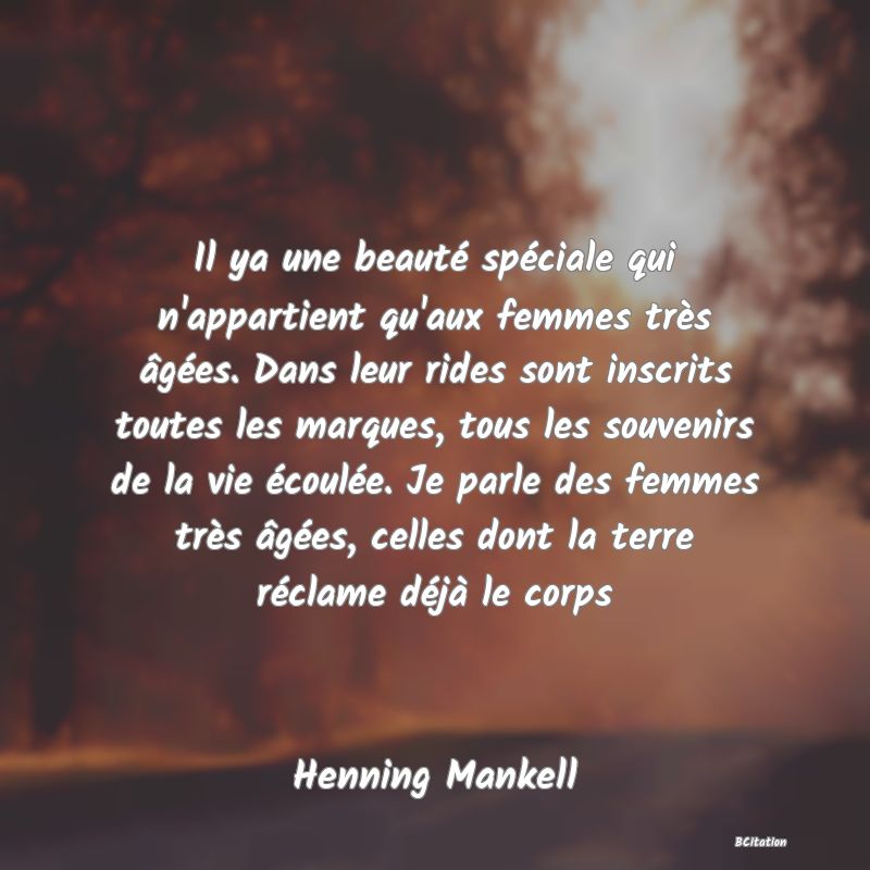 image de citation: Il ya une beauté spéciale qui n'appartient qu'aux femmes très âgées. Dans leur rides sont inscrits toutes les marques, tous les souvenirs de la vie écoulée. Je parle des femmes très âgées, celles dont la terre réclame déjà le corps