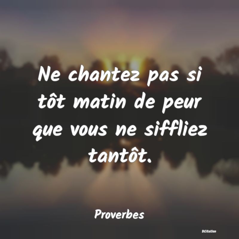 image de citation: Ne chantez pas si tôt matin de peur que vous ne siffliez tantôt.