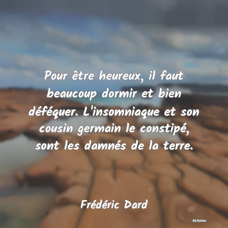 image de citation: Pour être heureux, il faut beaucoup dormir et bien déféquer. L'insomniaque et son cousin germain le constipé, sont les damnés de la terre.