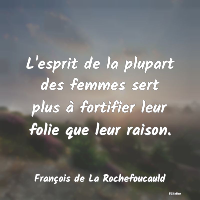 image de citation: L'esprit de la plupart des femmes sert plus à fortifier leur folie que leur raison.