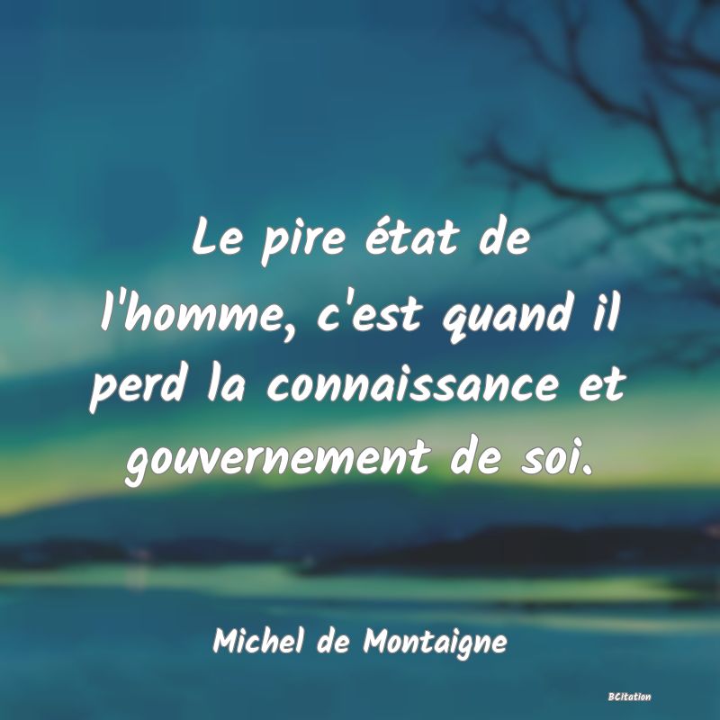 image de citation: Le pire état de l'homme, c'est quand il perd la connaissance et gouvernement de soi.