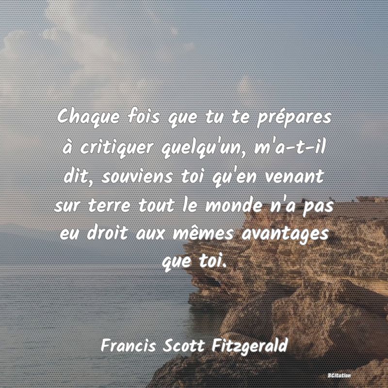 image de citation: Chaque fois que tu te prépares à critiquer quelqu'un, m'a-t-il dit, souviens toi qu'en venant sur terre tout le monde n'a pas eu droit aux mêmes avantages que toi.