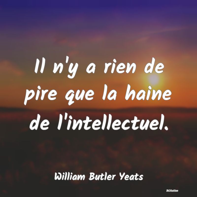 image de citation: Il n'y a rien de pire que la haine de l'intellectuel.