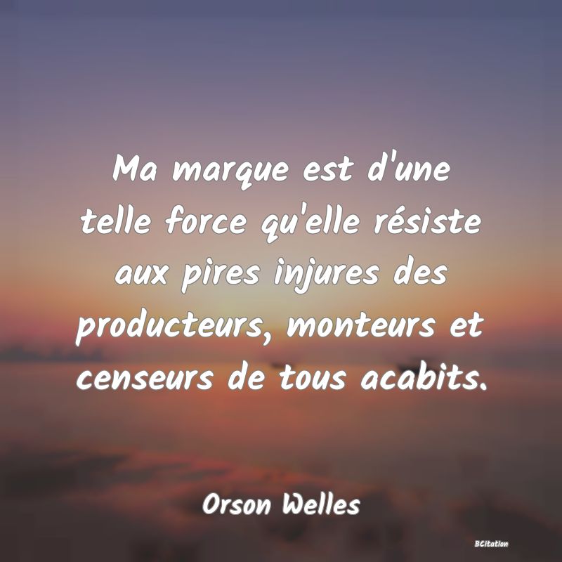 image de citation: Ma marque est d'une telle force qu'elle résiste aux pires injures des producteurs, monteurs et censeurs de tous acabits.