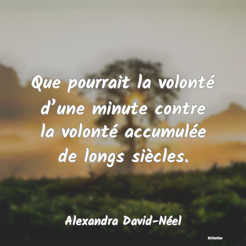 image de citation: Que pourrait la volonté d’une minute contre la volonté accumulée de longs siècles.