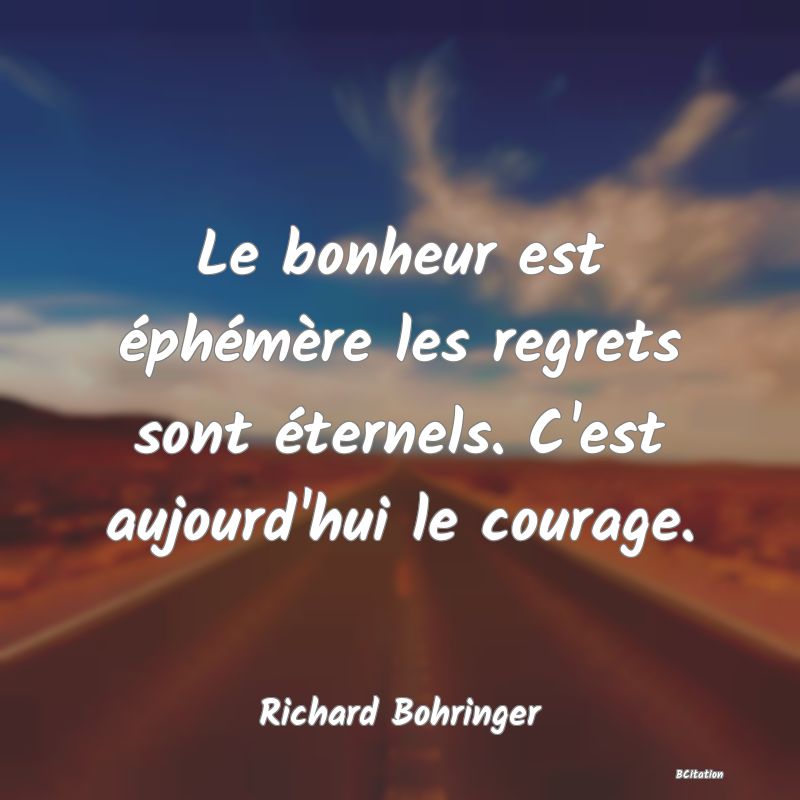 image de citation: Le bonheur est éphémère les regrets sont éternels. C'est aujourd'hui le courage.