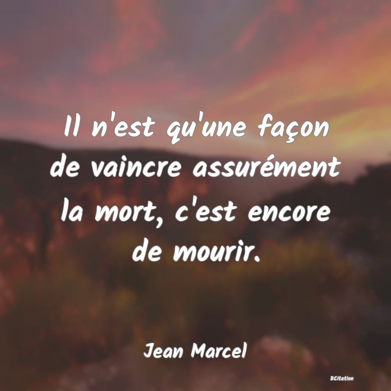 image de citation: Il n'est qu'une façon de vaincre assurément la mort, c'est encore de mourir.