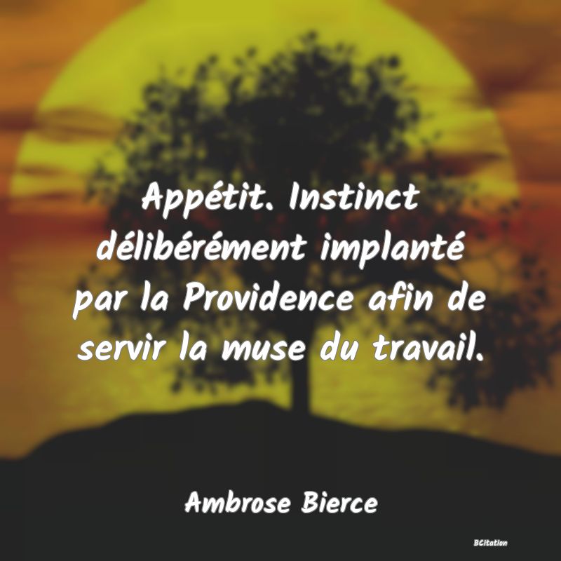 image de citation: Appétit. Instinct délibérément implanté par la Providence afin de servir la muse du travail.