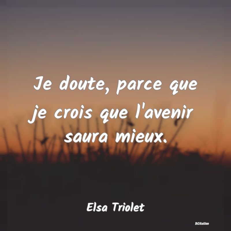 image de citation: Je doute, parce que je crois que l'avenir saura mieux.