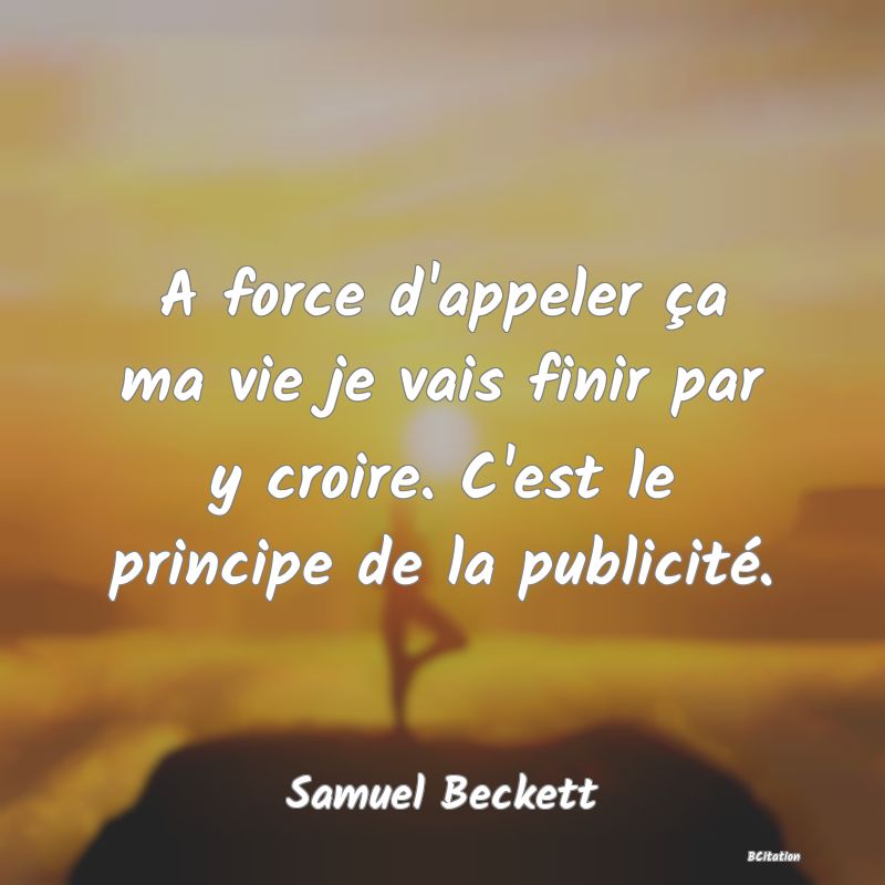 image de citation: A force d'appeler ça ma vie je vais finir par y croire. C'est le principe de la publicité.