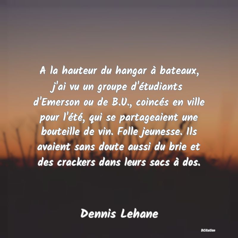 image de citation: A la hauteur du hangar à bateaux, j'ai vu un groupe d'étudiants d'Emerson ou de B.U., coincés en ville pour l'été, qui se partageaient une bouteille de vin. Folle jeunesse. Ils avaient sans doute aussi du brie et des crackers dans leurs sacs à dos.