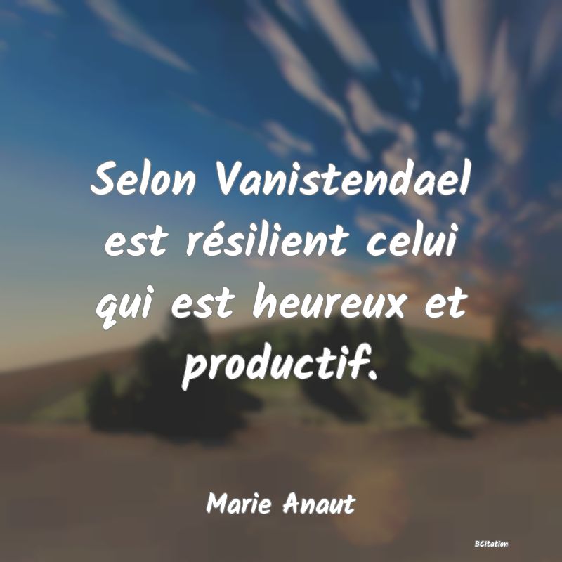 image de citation: Selon Vanistendael est résilient celui qui est heureux et productif.