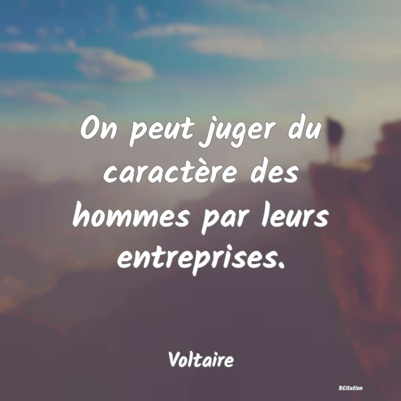 image de citation: On peut juger du caractère des hommes par leurs entreprises.