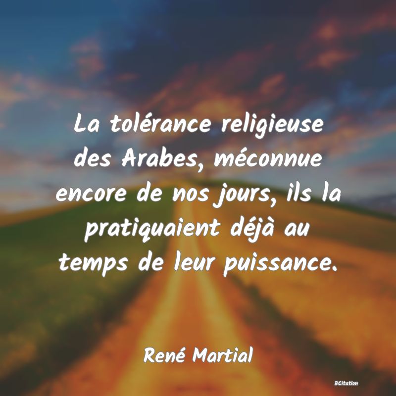 image de citation: La tolérance religieuse des Arabes, méconnue encore de nos jours, ils la pratiquaient déjà au temps de leur puissance.