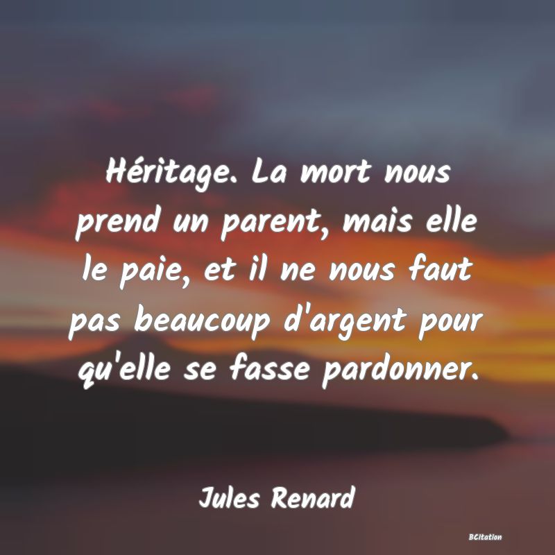 image de citation: Héritage. La mort nous prend un parent, mais elle le paie, et il ne nous faut pas beaucoup d'argent pour qu'elle se fasse pardonner.