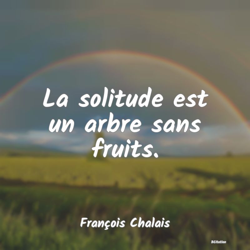 Belle Citation - La solitude est un arbre sans fruits. - François Chalais