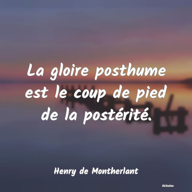 image de citation: La gloire posthume est le coup de pied de la postérité.