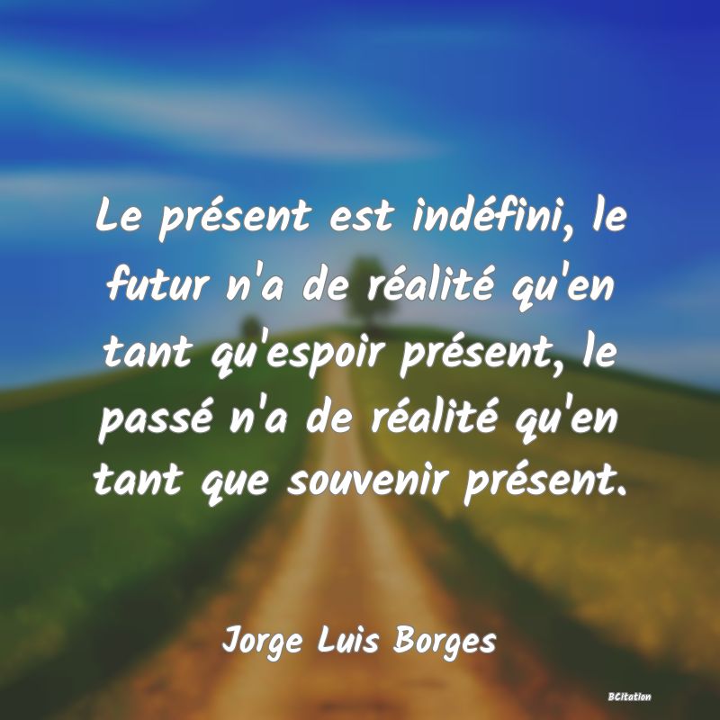 image de citation: Le présent est indéfini, le futur n'a de réalité qu'en tant qu'espoir présent, le passé n'a de réalité qu'en tant que souvenir présent.