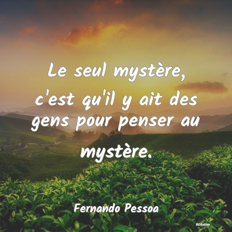 image de citation: Le seul mystère, c'est qu'il y ait des gens pour penser au mystère.