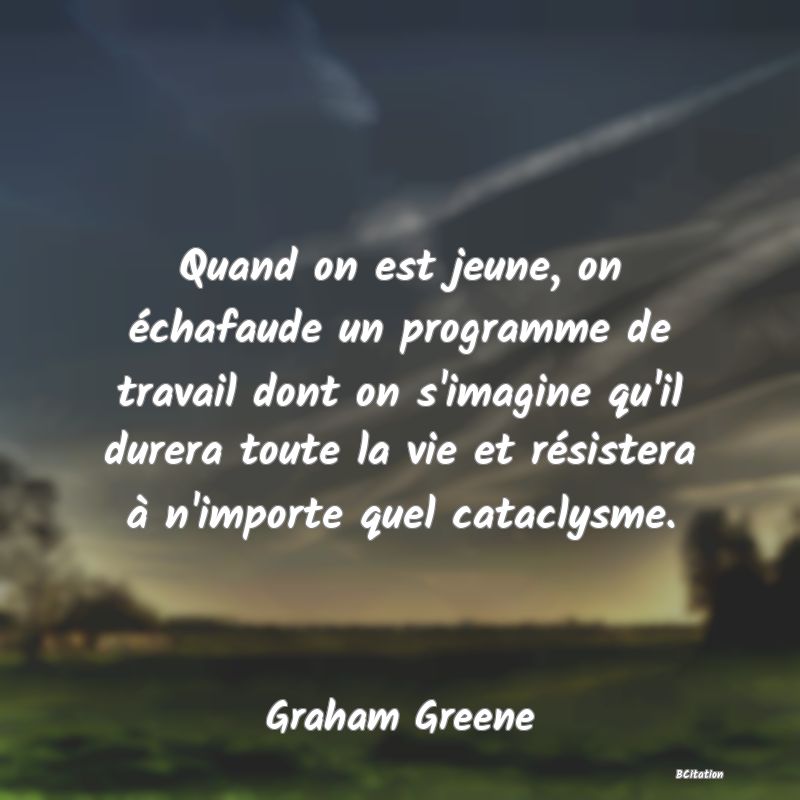 image de citation: Quand on est jeune, on échafaude un programme de travail dont on s'imagine qu'il durera toute la vie et résistera à n'importe quel cataclysme.