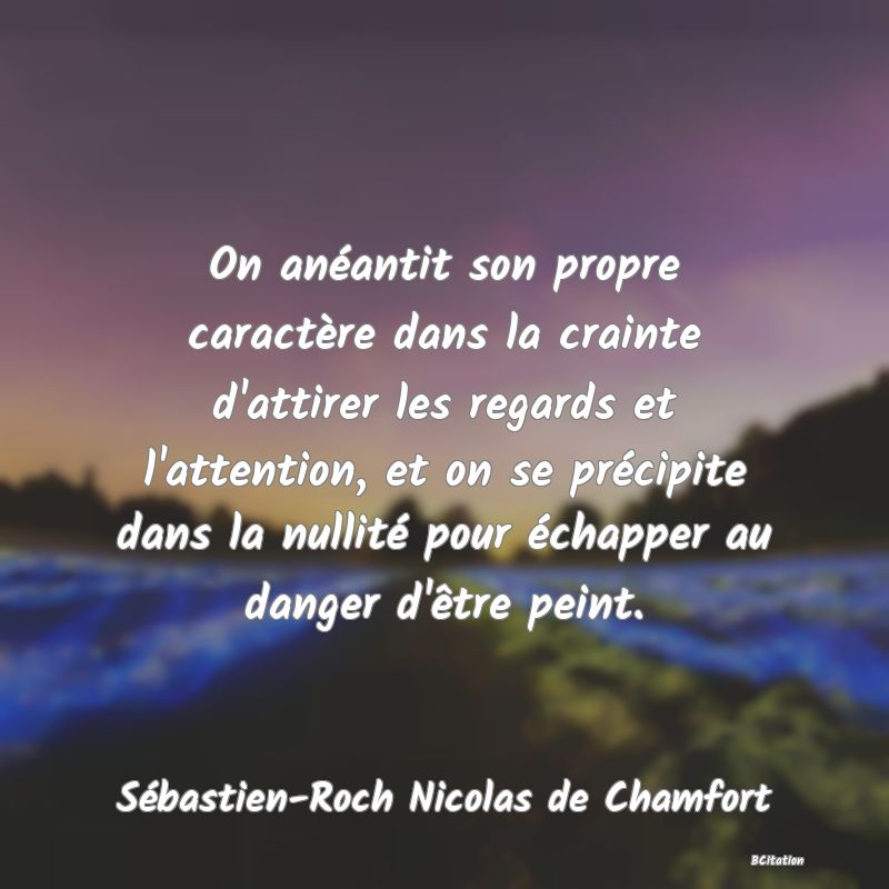 image de citation: On anéantit son propre caractère dans la crainte d'attirer les regards et l'attention, et on se précipite dans la nullité pour échapper au danger d'être peint.