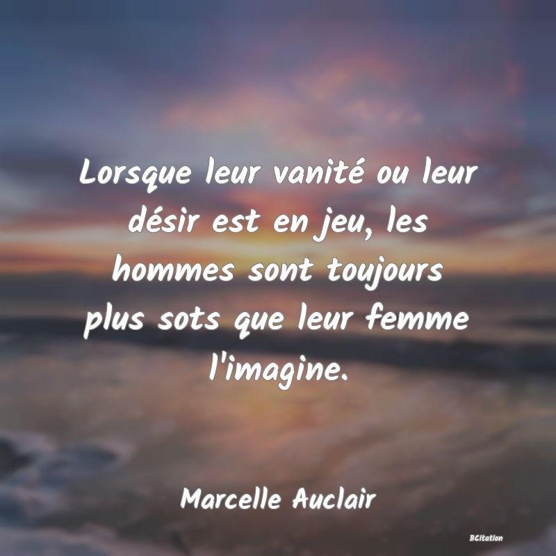 image de citation: Lorsque leur vanité ou leur désir est en jeu, les hommes sont toujours plus sots que leur femme l'imagine.