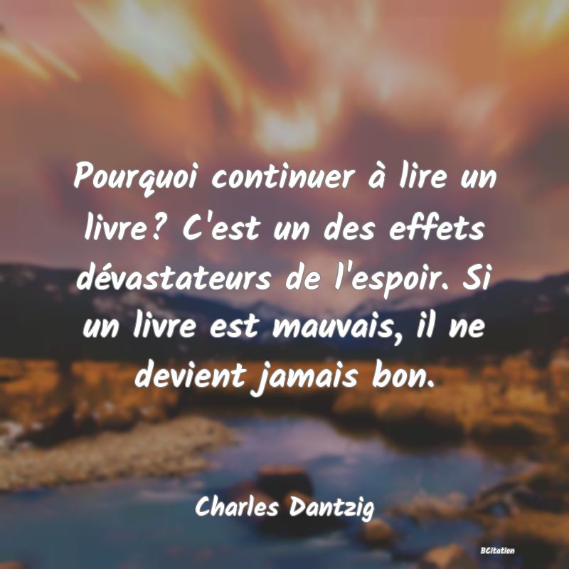 image de citation: Pourquoi continuer à lire un livre? C'est un des effets dévastateurs de l'espoir. Si un livre est mauvais, il ne devient jamais bon.