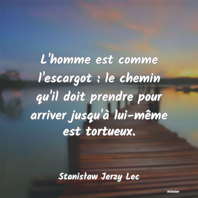 image de citation: L'homme est comme l'escargot : le chemin qu'il doit prendre pour arriver jusqu'à lui-même est tortueux.